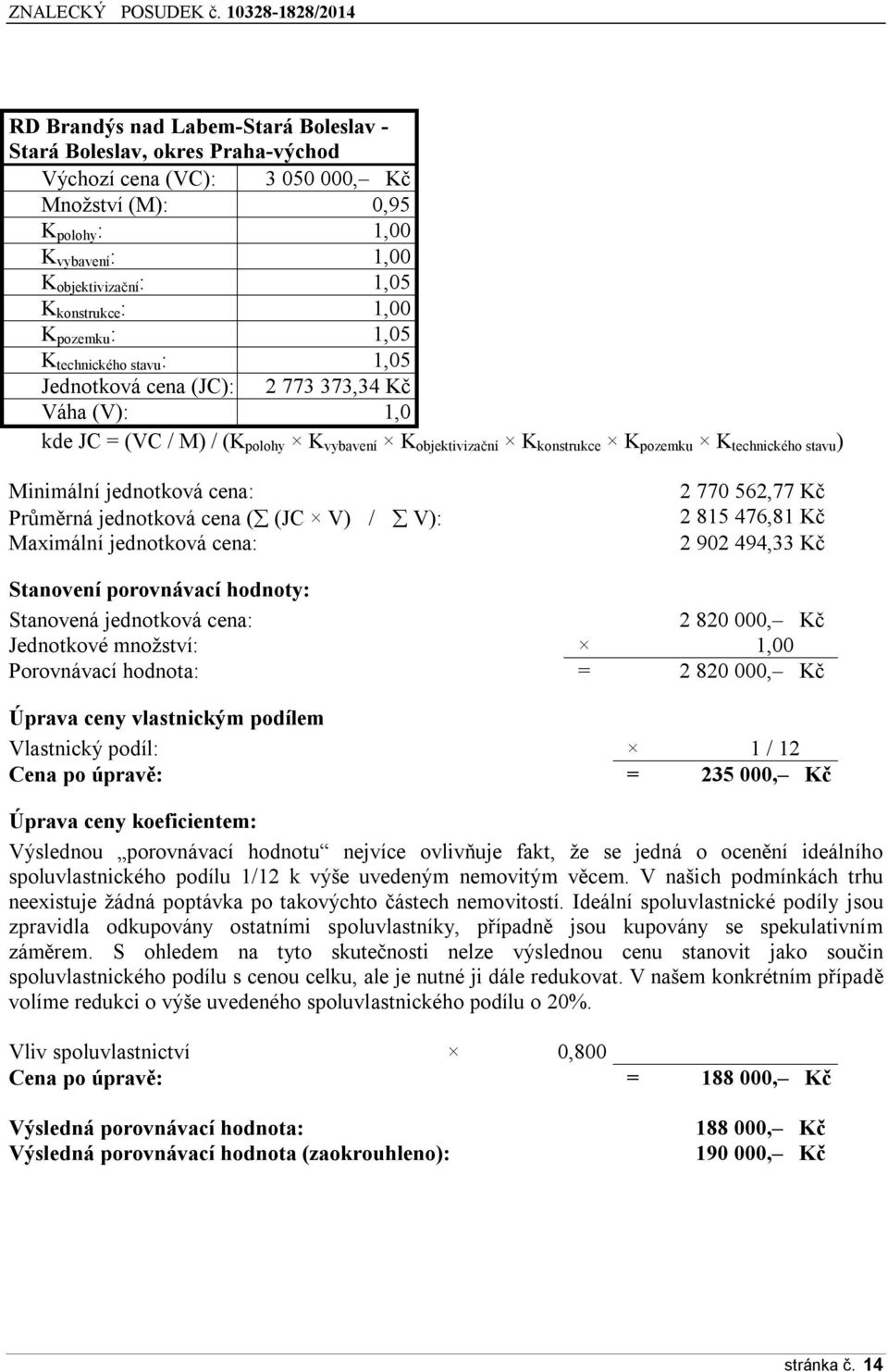 stavu ) Minimální jednotková cena: Průměrná jednotková cena ( (JC V) / V): Maximální jednotková cena: 2 770 562,77 Kč 2 815 476,81 Kč 2 902 494,33 Kč Stanovení porovnávací hodnoty: Stanovená