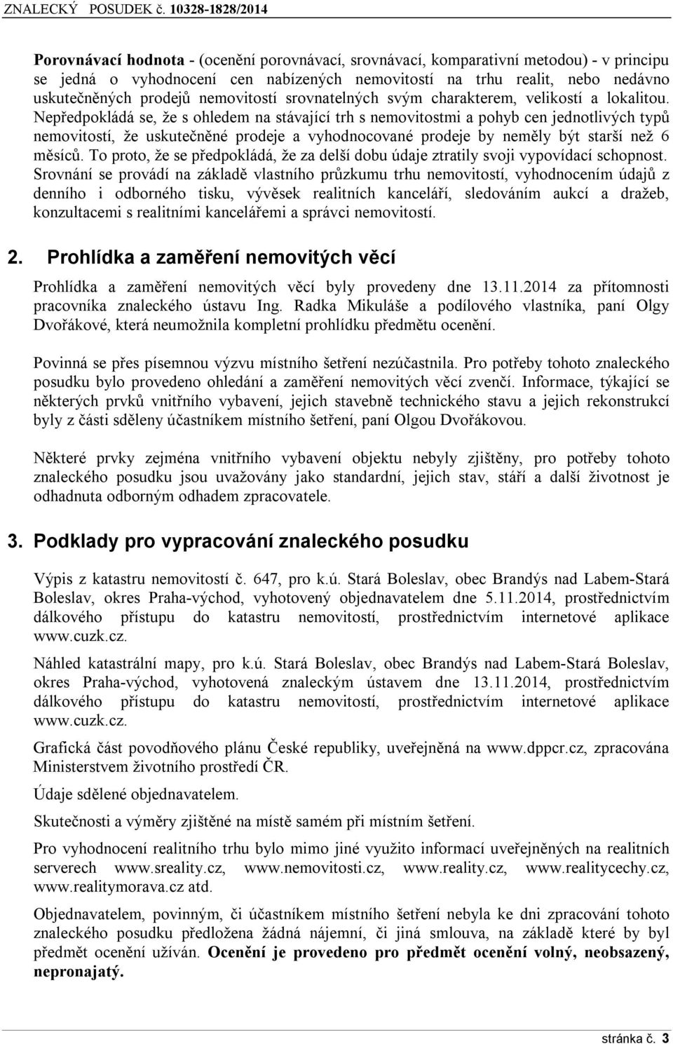 Nepředpokládá se, že s ohledem na stávající trh s nemovitostmi a pohyb cen jednotlivých typů nemovitostí, že uskutečněné prodeje a vyhodnocované prodeje by neměly být starší než 6 měsíců.