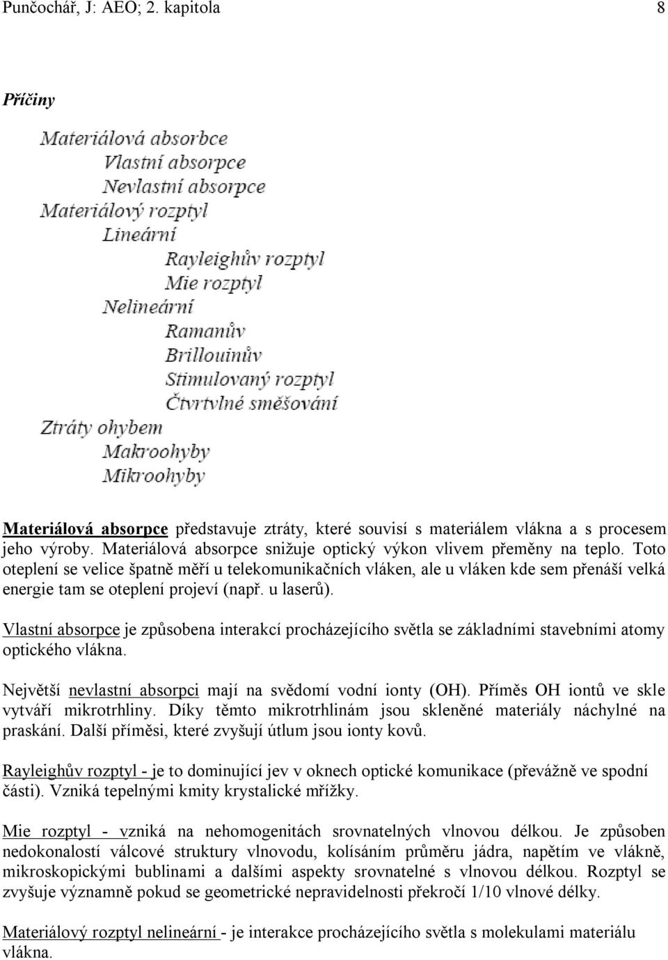 Toto oteplení se velice špatně měří u telekomunikačních vláken, ale u vláken kde sem přenáší velká energie tam se oteplení projeví (např. u laserů).