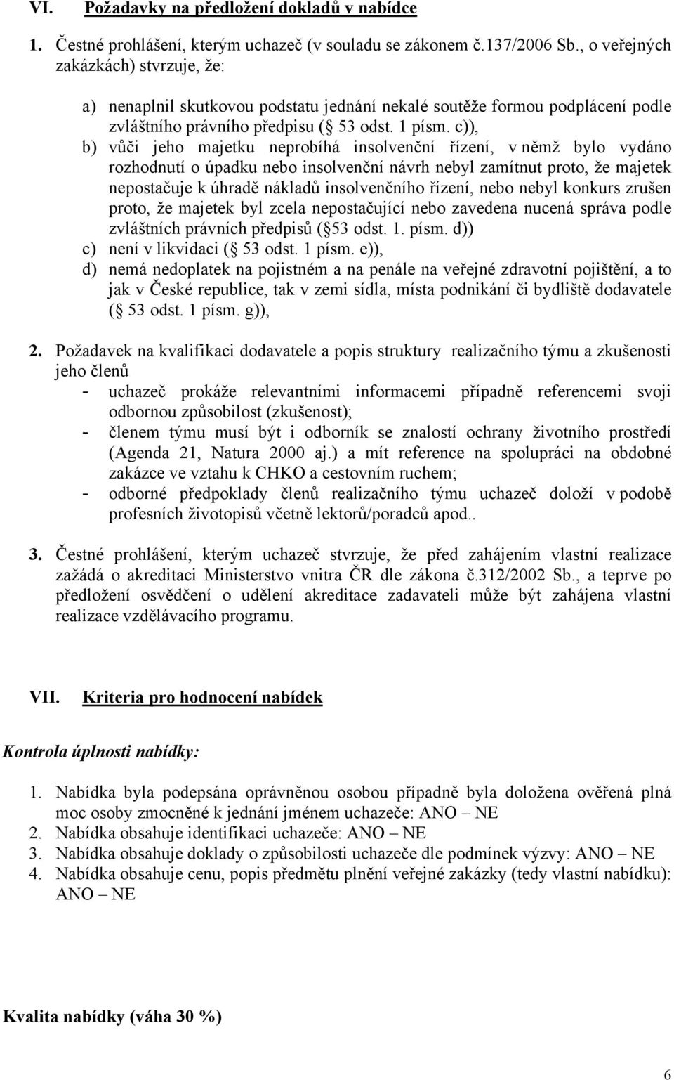 c)), b) vůči jeho majetku neprobíhá insolvenční řízení, v němž bylo vydáno rozhodnutí o úpadku nebo insolvenční návrh nebyl zamítnut proto, že majetek nepostačuje k úhradě nákladů insolvenčního