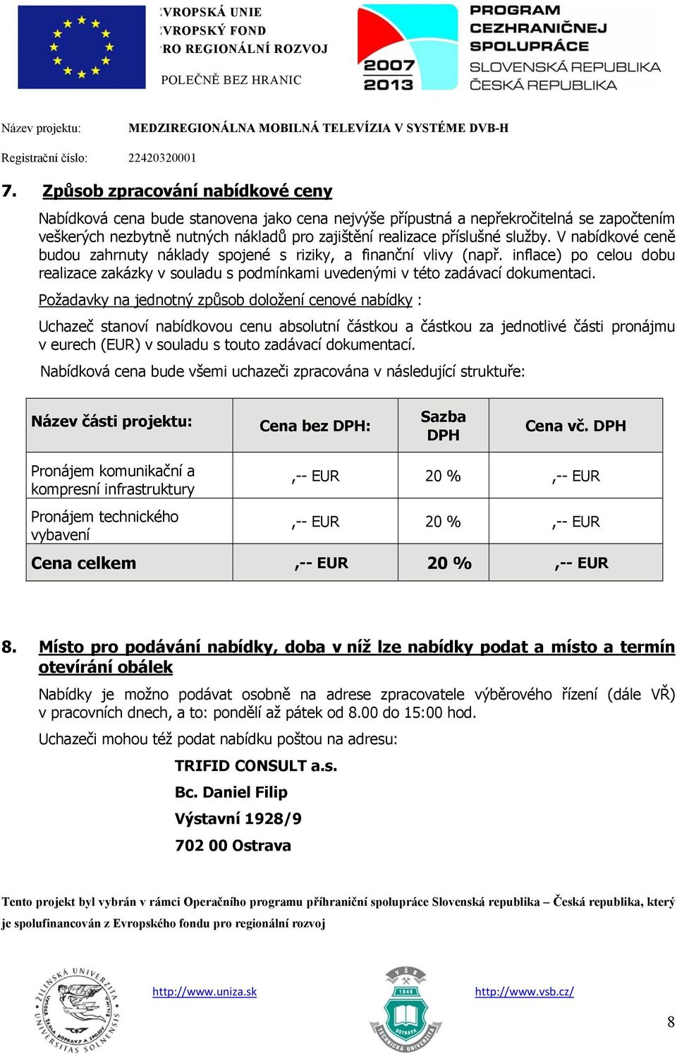 Požadavky na jednotný způsob doložení cenové nabídky : Uchazeč stanoví nabídkovou cenu absolutní částkou a částkou za jednotlivé části pronájmu v eurech (EUR) v souladu s touto zadávací dokumentací.
