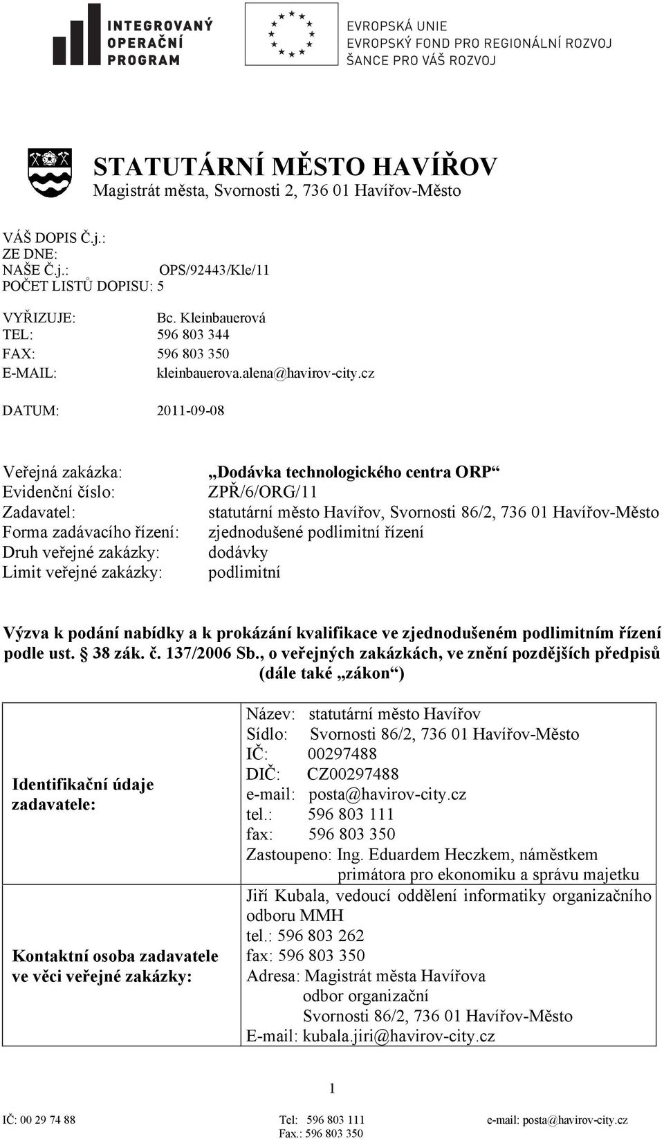 cz DATUM: 2011-09-08 Veřejná zakázka: Evidenční číslo: Zadavatel: Forma zadávacího řízení: Druh veřejné zakázky: Limit veřejné zakázky: Dodávka technologického centra ORP ZPŘ/6/ORG/11 statutární