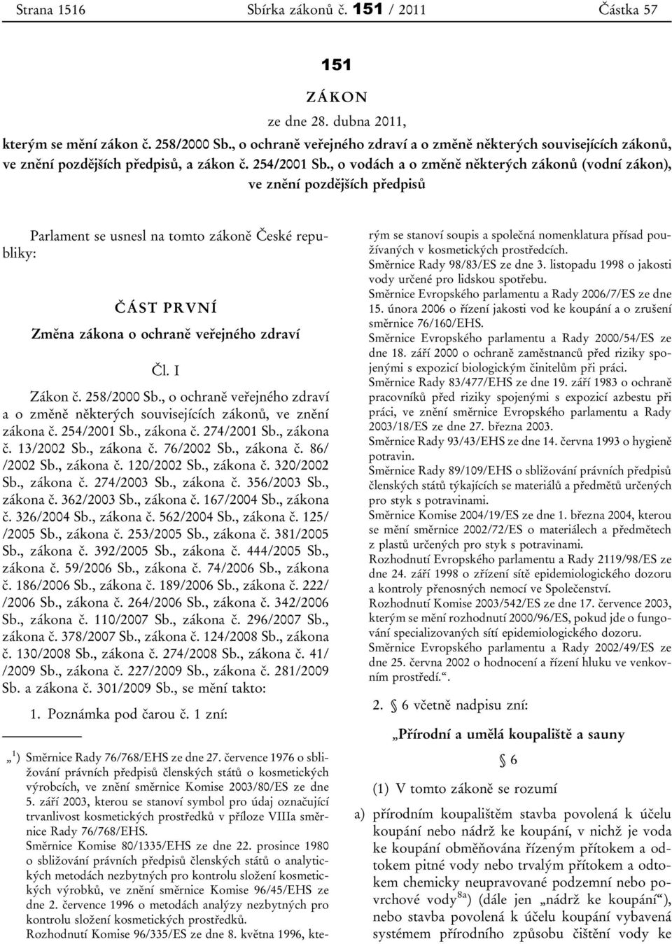 , o vodách a o změně některých zákonů (vodní zákon), ve znění pozdějších předpisů Parlament se usnesl na tomto zákoně České republiky: ČÁST PRVNÍ Změna zákona o ochraně veřejného zdraví Čl. I Zákon č.