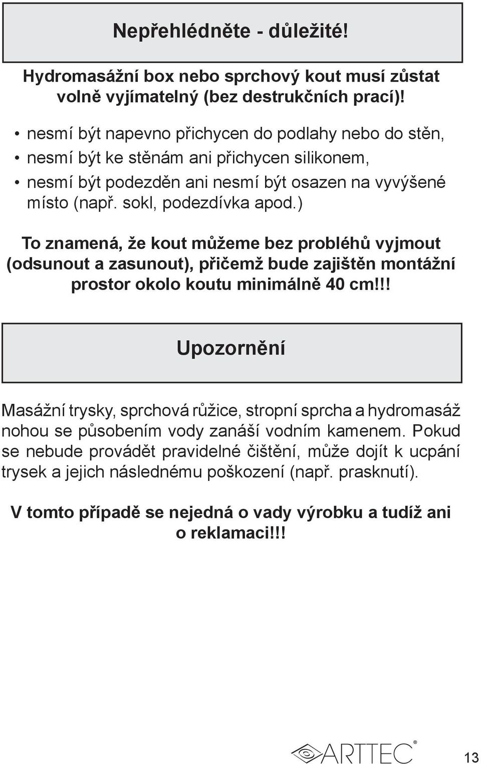 ) To znamená, že kout můžeme bez probléhů vyjmout (odsunout a zasunout), přičemž bude zajištěn montážní prostor okolo koutu minimálně 40 cm!