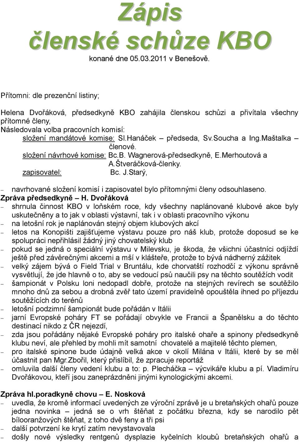 Hanáček předseda, Sv.Soucha a Ing.Maštalka členové. složení návrhové komise: Bc.B. Wagnerová-předsedkyně, E.Merhoutová a A.Štveráčková-členky. zapisovatel: Bc. J.