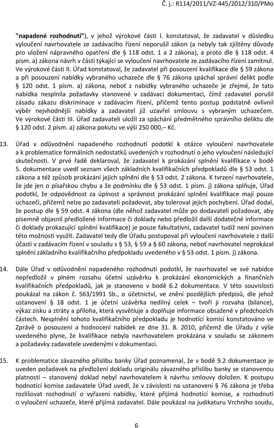 1 a 2 zákona), a proto dle 118 odst. 4 písm. a) zákona návrh v části týkající se vyloučení navrhovatele ze zadávacího řízení zamítnul. Ve výrokové části II.