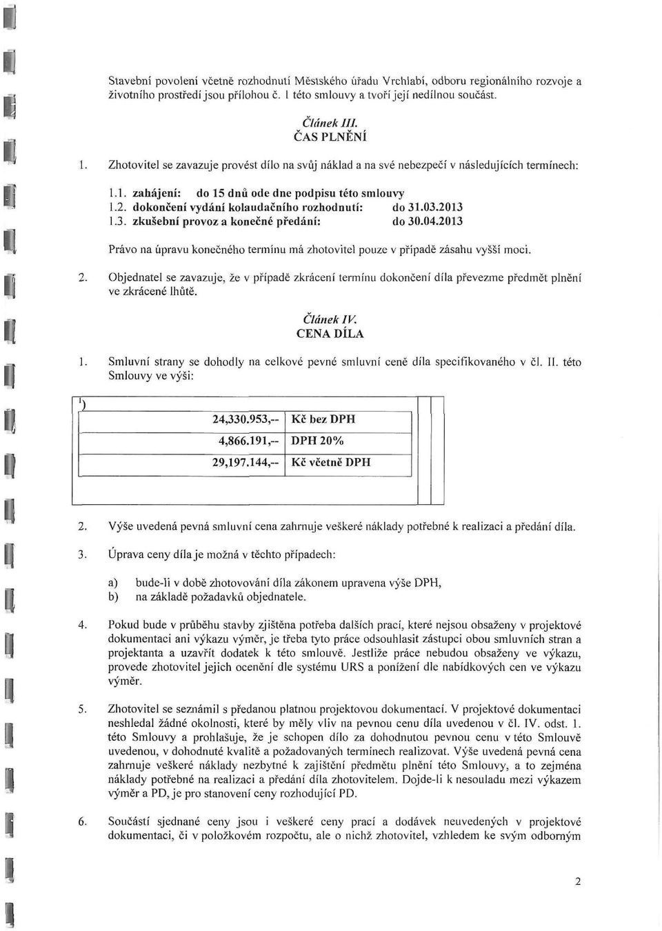 dokončení vydání kolaudačního rozhodnutí: do 31.03.2013 1.3. zkušební provoz a konečné předání: do 30.04.2013 Právo na úpravu konečného termínu má zhotovitel pouze v případě zásahu vyšší moci. 2.