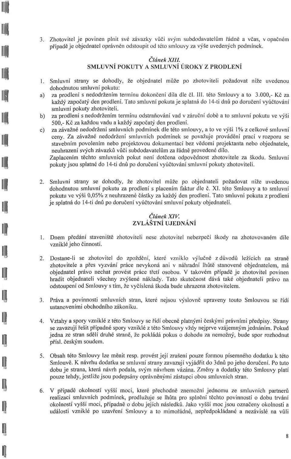 Smluvní strany se dohodly, že objednatel může po zhotoviteli požadovat níže uvedenou dohodnutou smluvní pokutu: a) za prodlení s nedodržením termínu dokončení díla dle či. III. této Smlouvy a to 3.