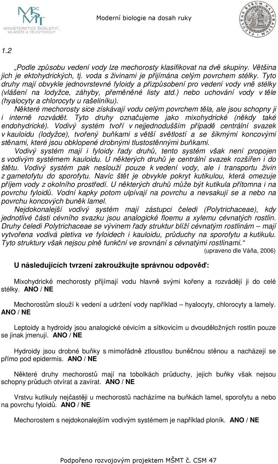 ) nebo uchování vody v těle (hyalocyty a chlorocyty u rašeliníku). Některé mechorosty sice získávají vodu celým povrchem těla, ale jsou schopny ji i interně rozvádět.