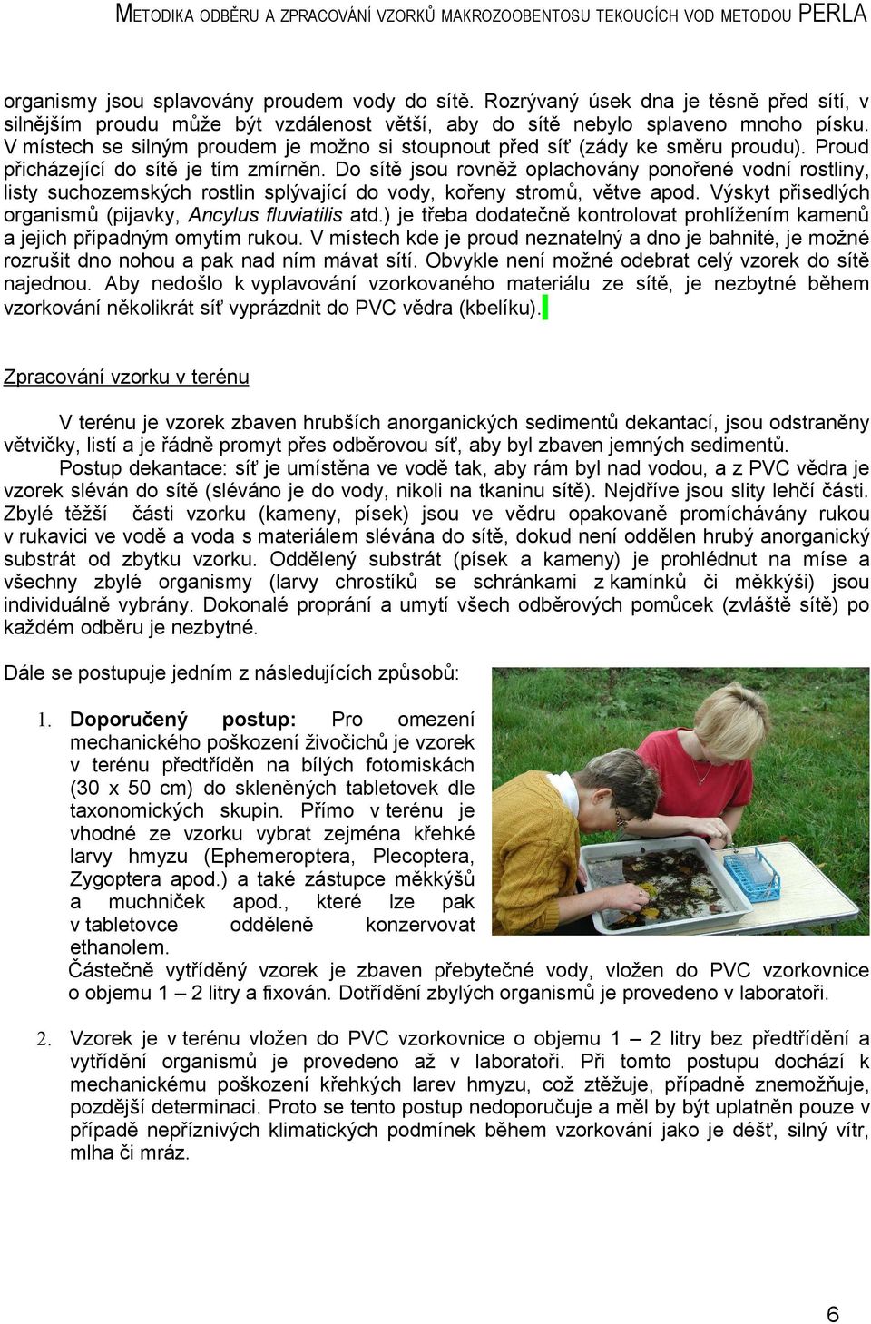 Do sítě jsou rovněž oplachovány ponořené vodní rostliny, listy suchozemských rostlin splývající do vody, kořeny stromů, větve apod. Výskyt přisedlých organismů (pijavky, Ancylus fluviatilis atd.