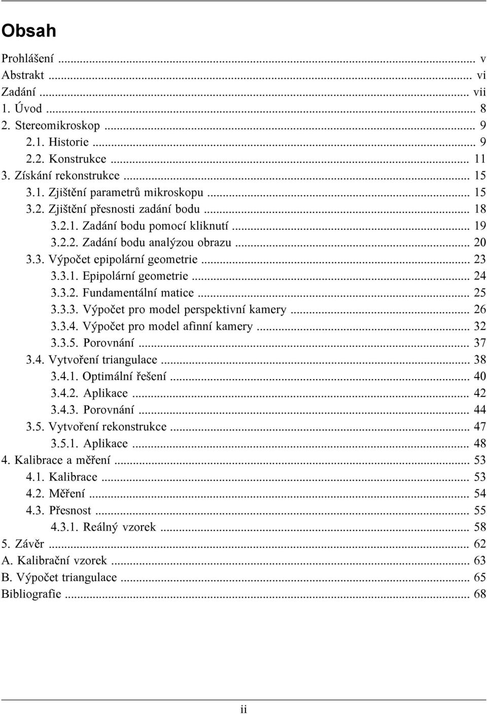 .. 26 3.3.4. Výpočet pro model afinní kamery... 32 3.3.5. Porovnání... 37 3.4. Vytvoření triangulace... 38 3.4.1. Optimální řešení... 40 3.4.2. Aplikace... 42 3.4.3. Porovnání... 44 3.5. Vytvoření rekonstrukce.