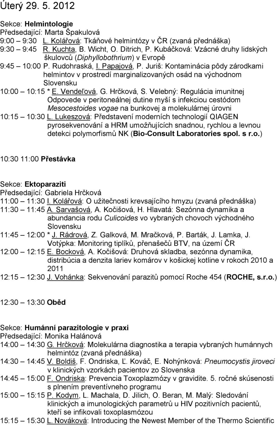 Juriš: Kontaminácia pôdy zárodkami helmintov v prostredí marginalizovaných osád na východnom Slovensku 10:00 10:15 * E. Vendeľová, G. Hrčková, S.