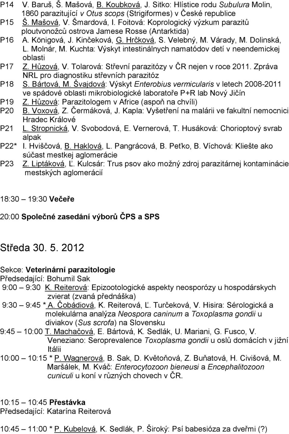 Kuchta: Výskyt intestinálnych namatódov detí v neendemickej oblasti P17 Z. Hůzová, V. Tolarová: Střevní parazitózy v ČR nejen v roce 2011. Zpráva NRL pro diagnostiku střevních parazitóz P18 S.