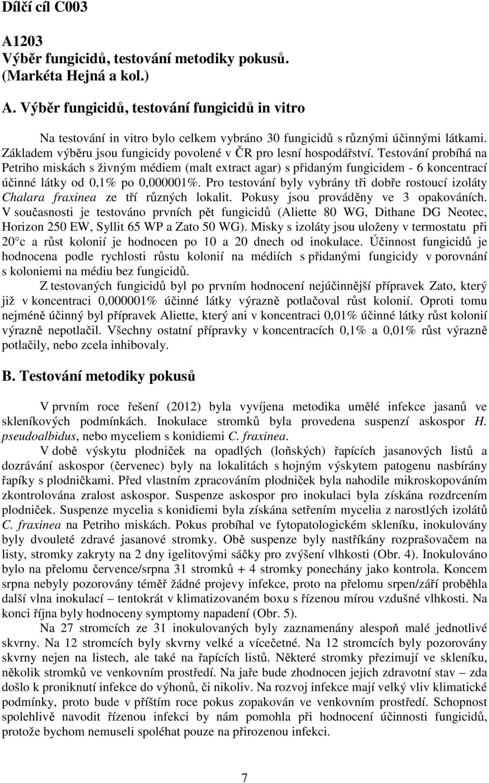 Testování probíhá na Petriho miskách s živným médiem (malt extract agar) s přidaným fungicidem - 6 koncentrací účinné látky od 0,1% po 0,000001%.