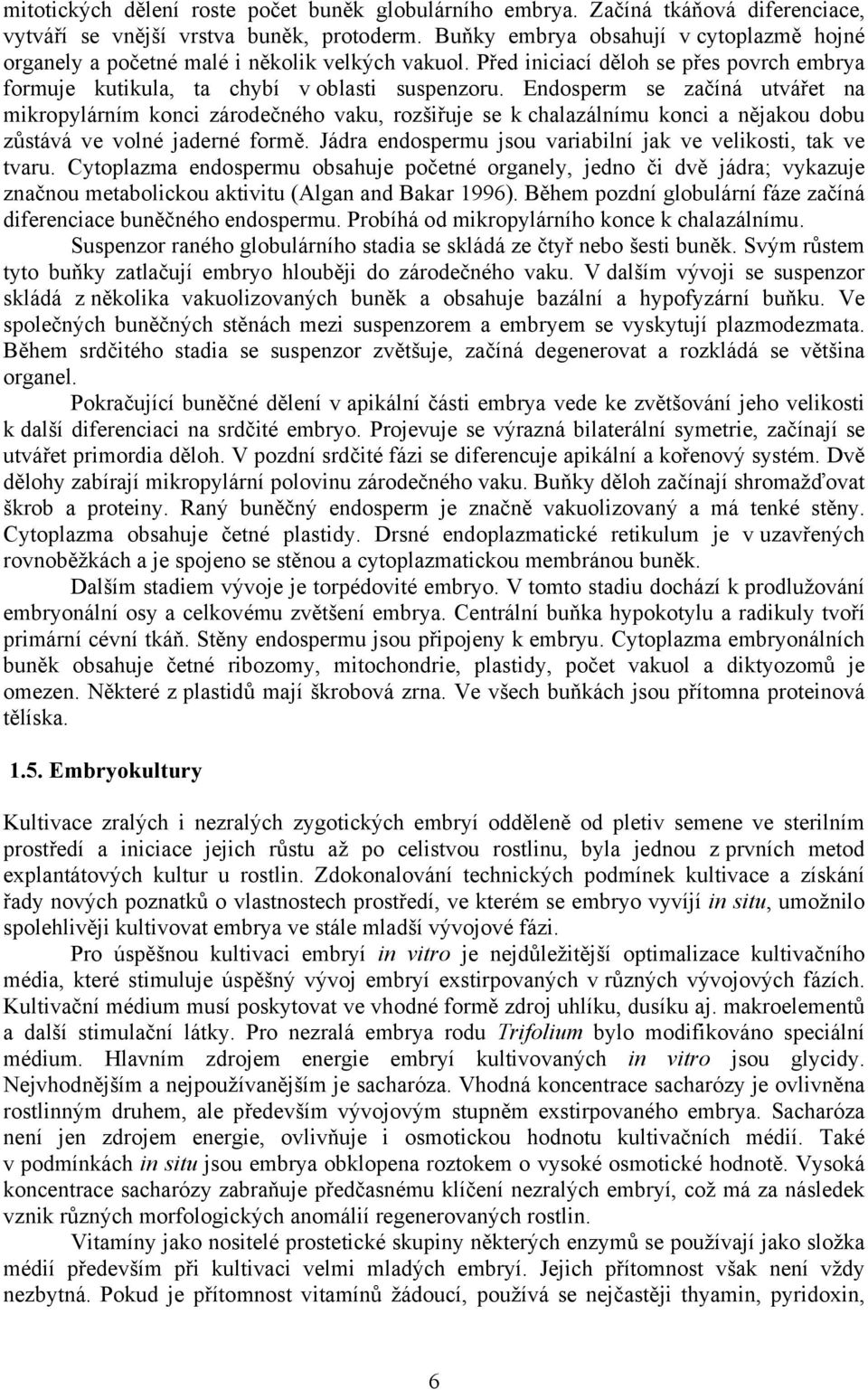 Endosperm se začíná utvářet na mikropylárním konci zárodečného vaku, rozšiřuje se k chalazálnímu konci a nějakou dobu zůstává ve volné jaderné formě.