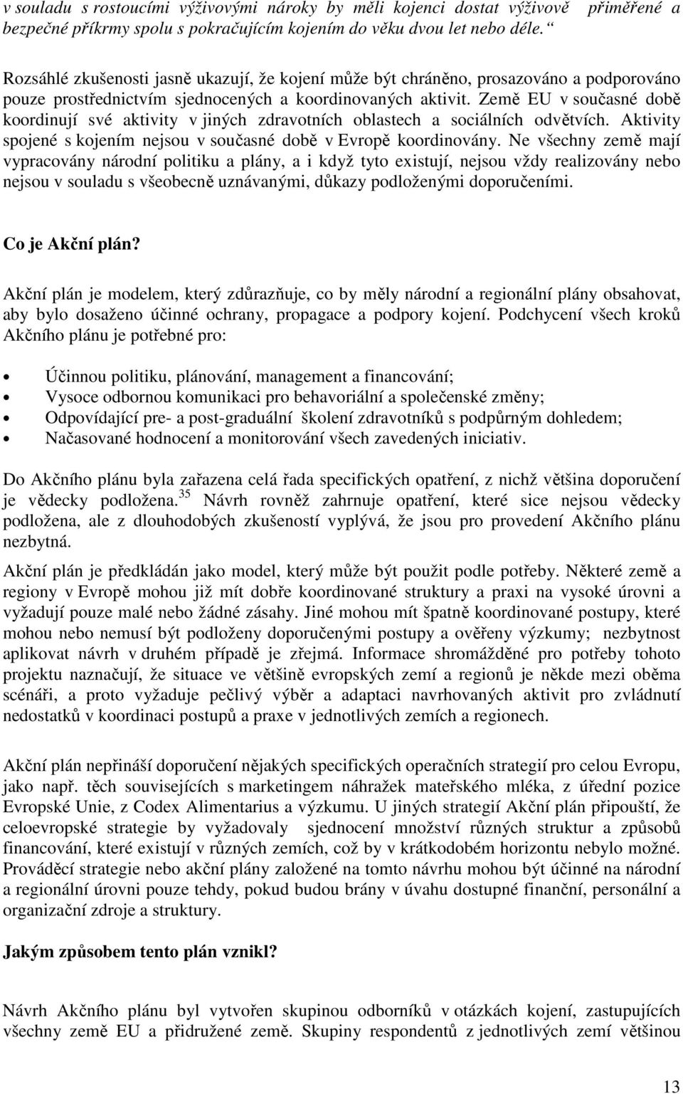 Země EU v současné době koordinují své aktivity v jiných zdravotních oblastech a sociálních odvětvích. Aktivity spojené s kojením nejsou v současné době v Evropě koordinovány.