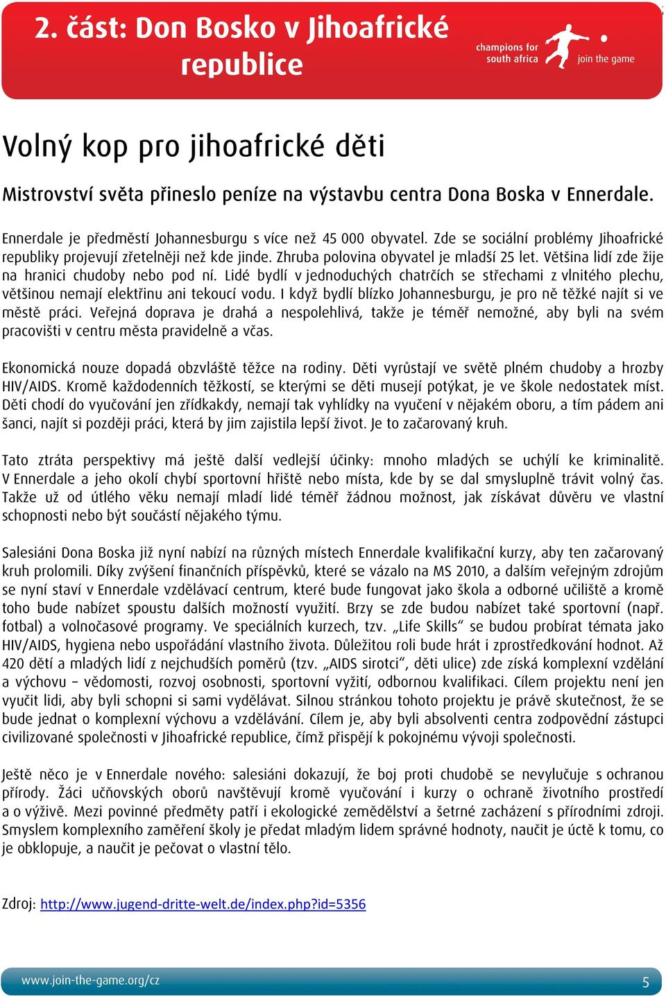 Většina lidí zde žije na hranici chudoby nebo pod ní. Lidé bydlí v jednoduchých chatrčích se střechami z vlnitého plechu, většinou nemají elektřinu ani tekoucí vodu.