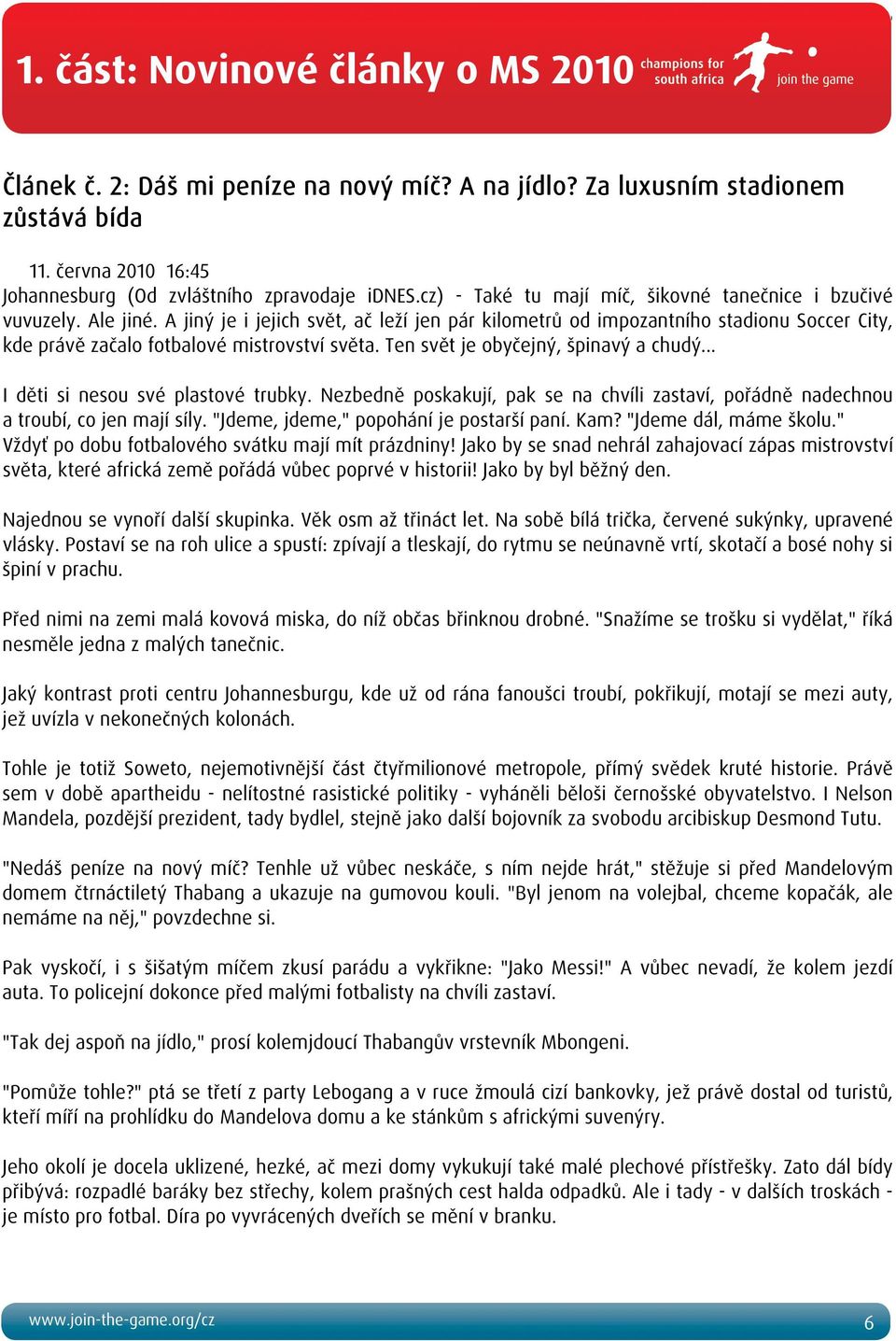 A jiný je i jejich svět, ač leží jen pár kilometrů od impozantního stadionu Soccer City, kde právě začalo fotbalové mistrovství světa. Ten svět je obyčejný, špinavý a chudý.