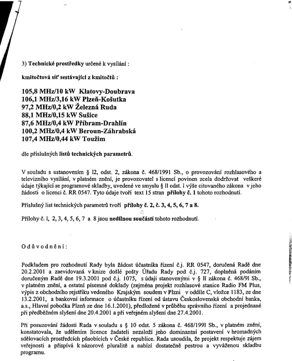 2 MHz/0,4 kw Beroun-Záhrabská 107,4 MHz/0,44 kw Toužim dle příslušných listů technických parametrů. V souladu s ustanovením 12, odst. 2, zákona č. 468/1991 Sb.