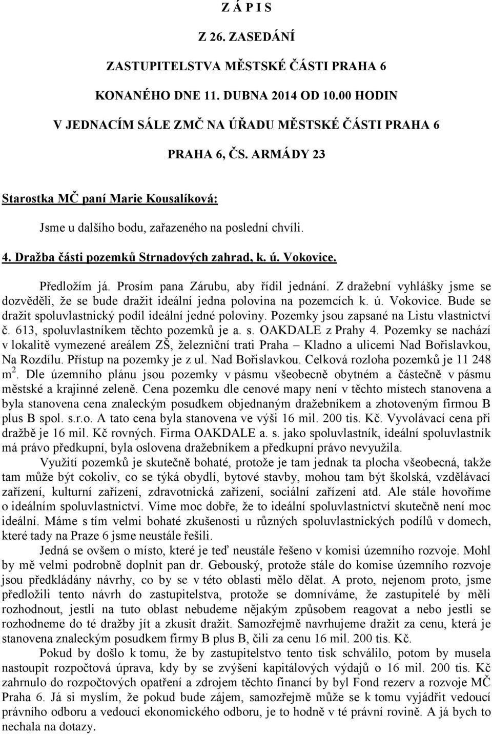 Prosím pana Zárubu, aby řídil jednání. Z draţební vyhlášky jsme se dozvěděli, ţe se bude draţit ideální jedna polovina na pozemcích k. ú. Vokovice.