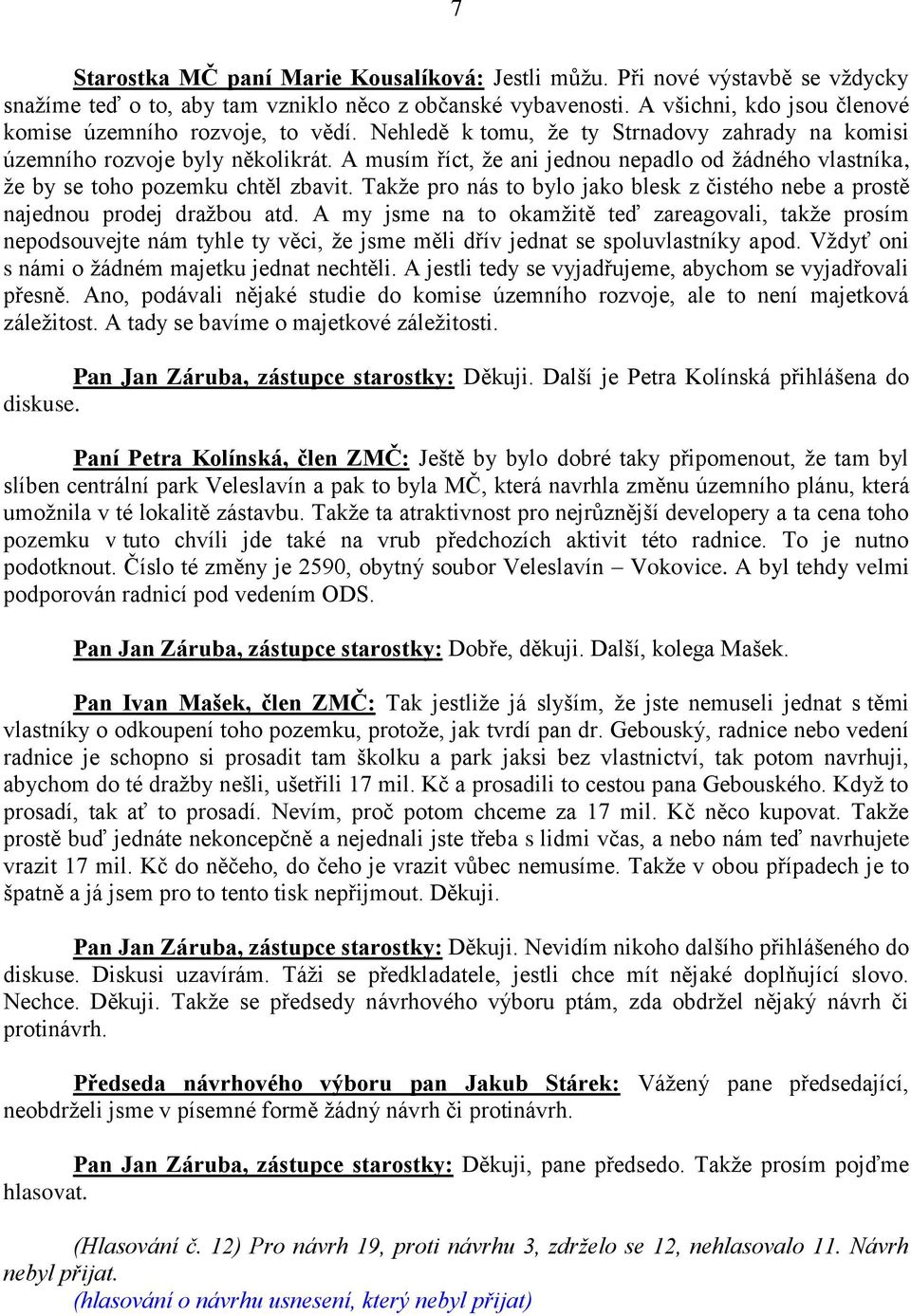 A musím říct, ţe ani jednou nepadlo od ţádného vlastníka, ţe by se toho pozemku chtěl zbavit. Takţe pro nás to bylo jako blesk z čistého nebe a prostě najednou prodej draţbou atd.