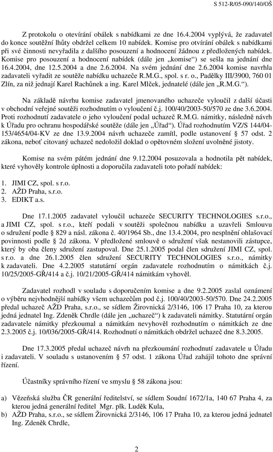 Komise pro posouzení a hodnocení nabídek (dále jen komise ) se sešla na jednání dne 16.4.2004, dne 12.5.2004 a dne 2.6.2004. Na svém jednání dne 2.6.2004 komise navrhla zadavateli vyřadit ze soutěže nabídku uchazeče R.