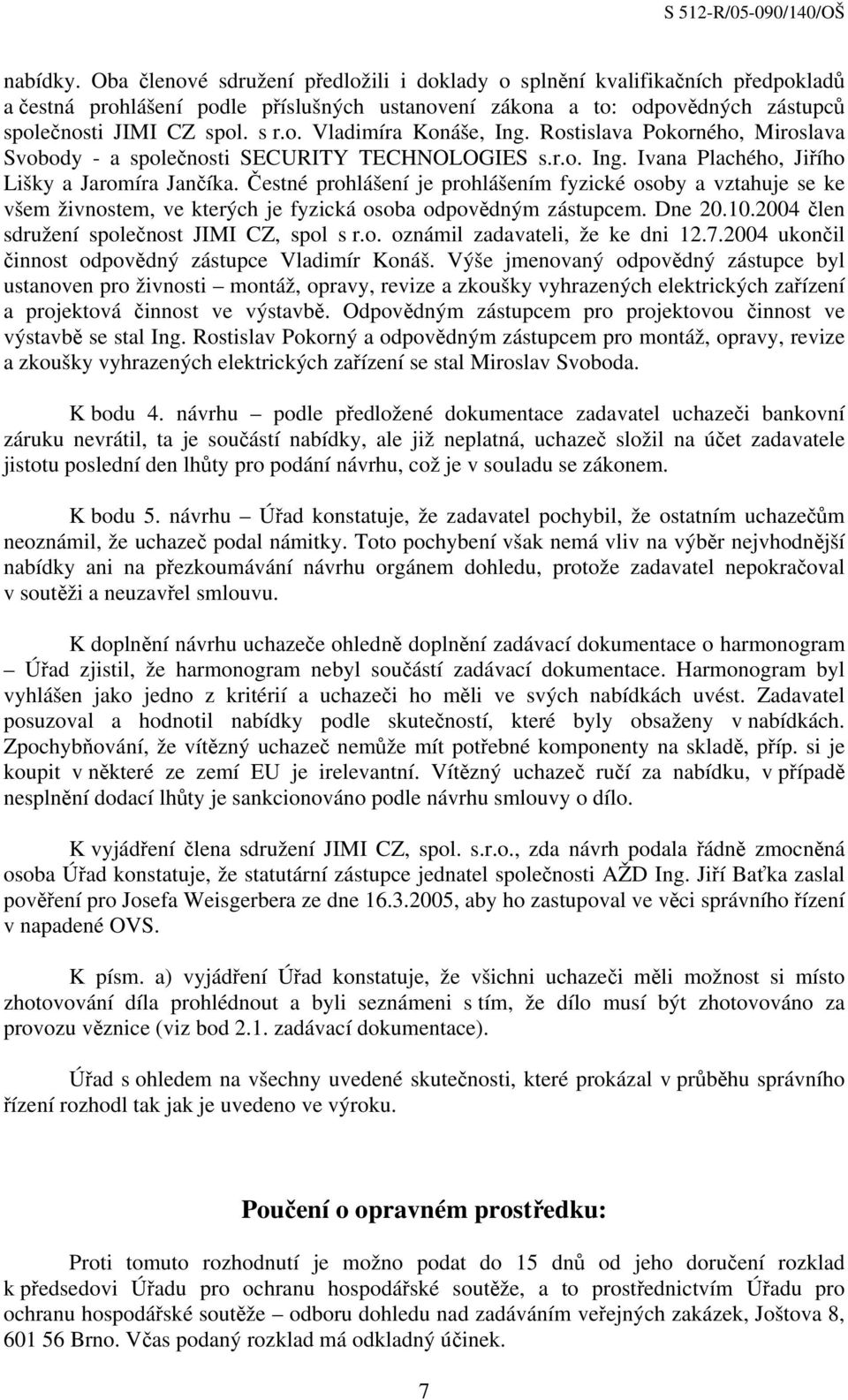 Čestné prohlášení je prohlášením fyzické osoby a vztahuje se ke všem živnostem, ve kterých je fyzická osoba odpovědným zástupcem. Dne 20.10.2004 člen sdružení společnost JIMI CZ, spol s r.o. oznámil zadavateli, že ke dni 12.