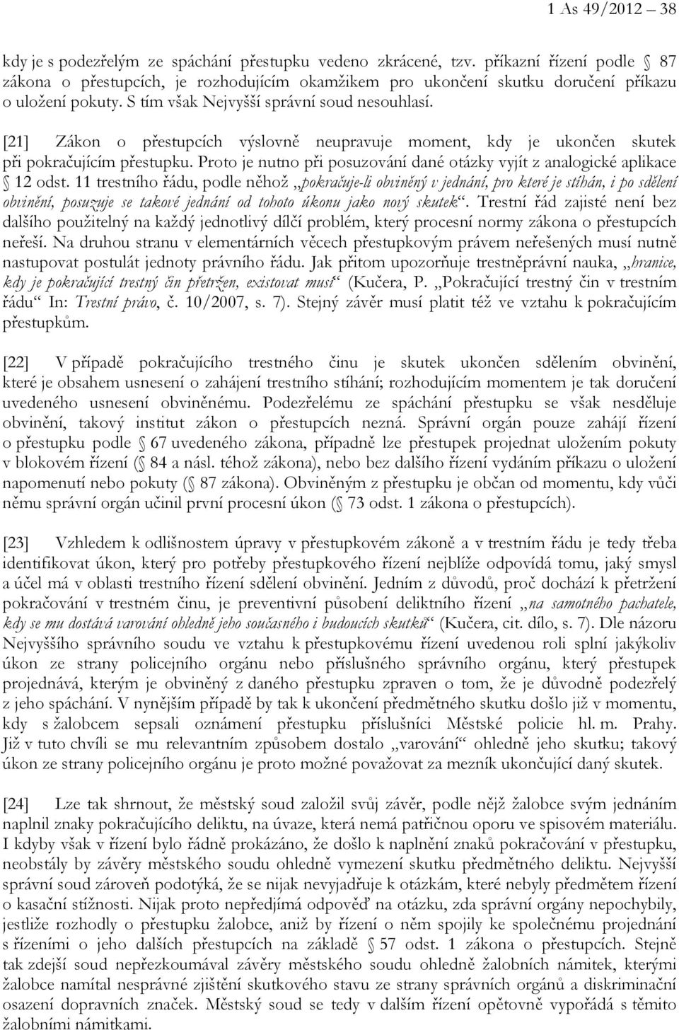 [21] Zákon o přestupcích výslovně neupravuje moment, kdy je ukončen skutek při pokračujícím přestupku. Proto je nutno při posuzování dané otázky vyjít z analogické aplikace 12 odst.