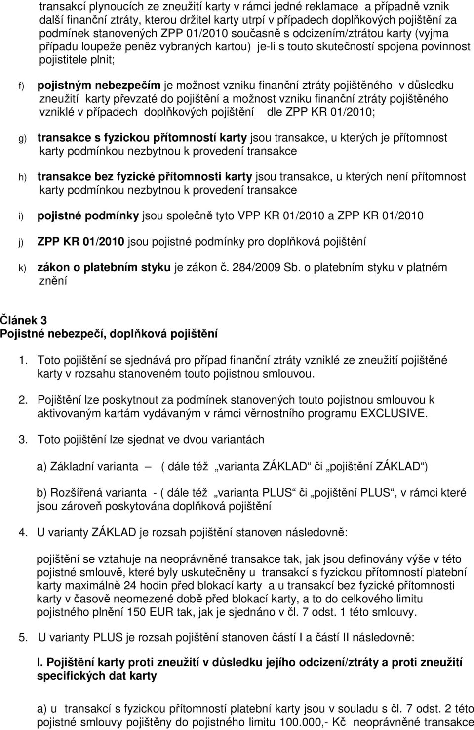 ztráty pojištěného v důsledku zneužití karty převzaté do pojištění a možnost vzniku finanční ztráty pojištěného vzniklé v případech doplňkových pojištění dle ZPP KR 01/2010; g) transakce s fyzickou