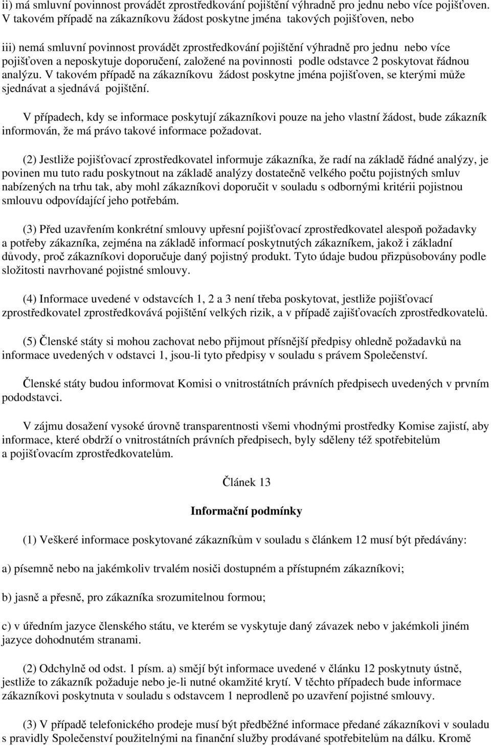 doporučení, založené na povinnosti podle odstavce 2 poskytovat řádnou analýzu. V takovém případě na zákazníkovu žádost poskytne jména pojišťoven, se kterými může sjednávat a sjednává pojištění.