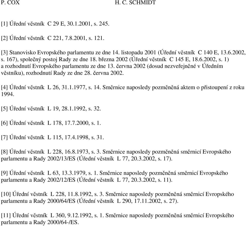června 2002 (dosud nezveřejněné v Úředním věstníku), rozhodnutí Rady ze dne 28. června 2002. [4] Úřední věstník L 26, 31.1.1977, s. 14. Směrnice naposledy pozměněná aktem o přistoupení z roku 1994.