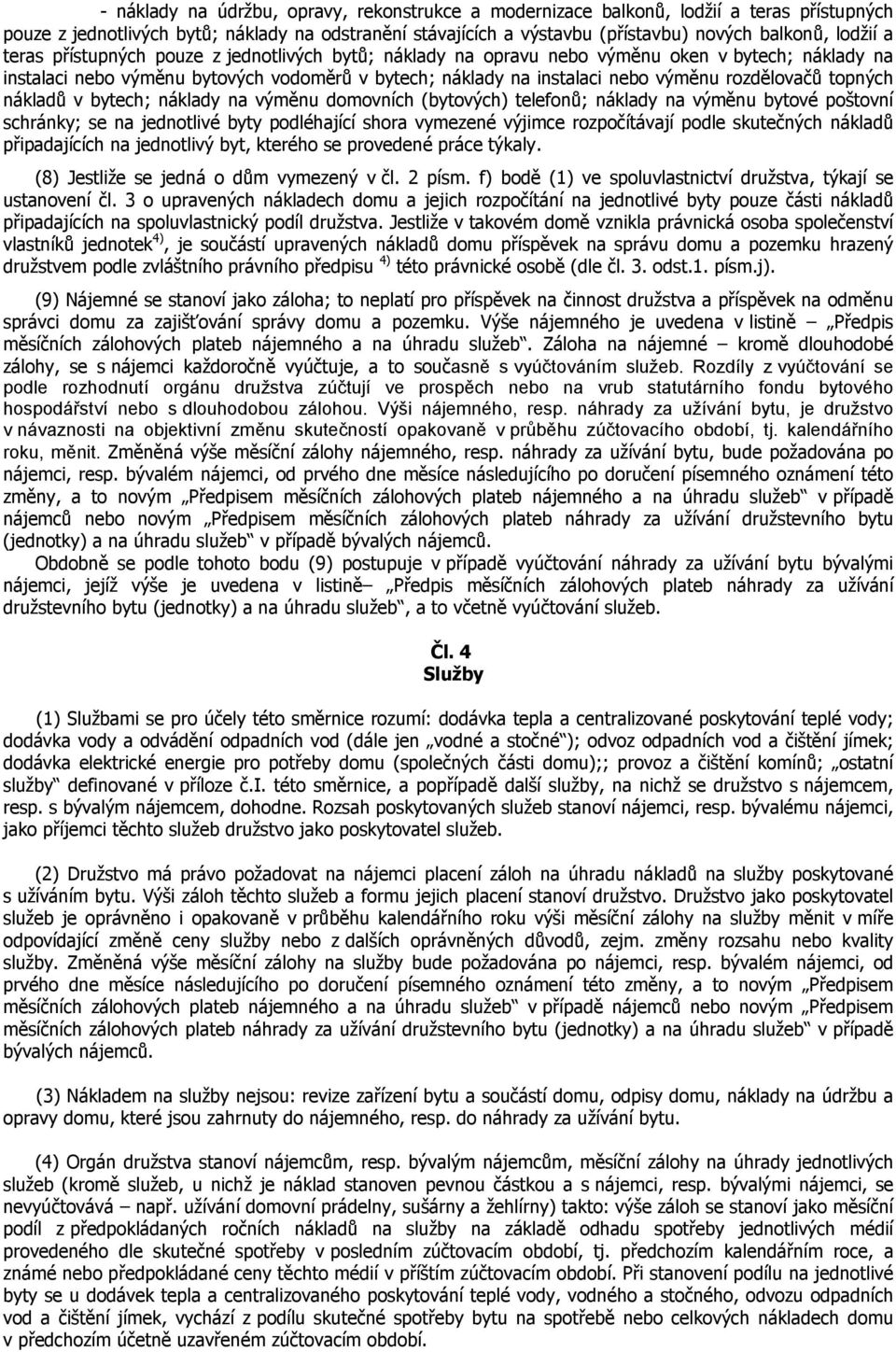 topných nákladů v bytech; náklady na výměnu domovních (bytových) telefonů; náklady na výměnu bytové poštovní schránky; se na jednotlivé byty podléhající shora vymezené výjimce rozpočítávají podle