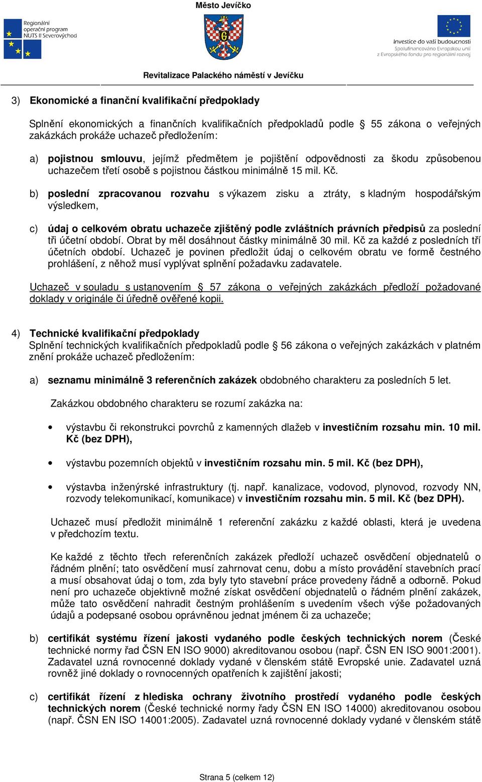 b) poslední zpracovanou rozvahu s výkazem zisku a ztráty, s kladným hospodářským výsledkem, c) údaj o celkovém obratu uchazeče zjištěný podle zvláštních právních předpisů za poslední tři účetní