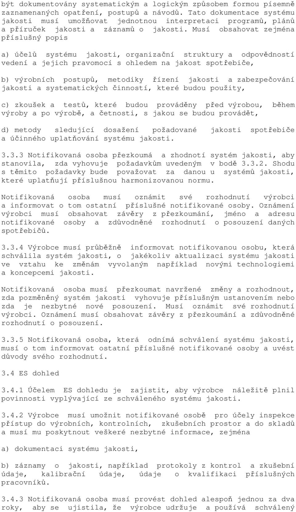 Musí obsahovat zejména příslušný popis a) účelů systému jakosti, organizační struktury a odpovědností vedení a jejich pravomocí s ohledem na jakost spotřebiče, b) výrobních postupů, metodiky řízení