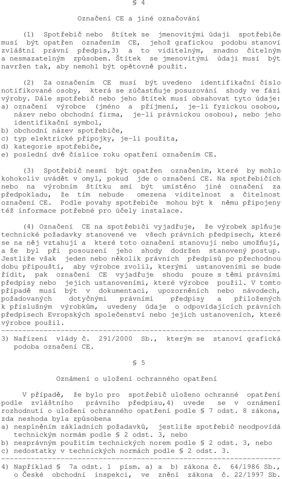 (2) Za označením CE musí být uvedeno identifikační číslo notifikované osoby, která se zúčastňuje posuzování shody ve fázi výroby.