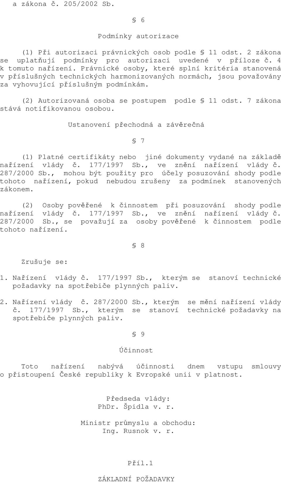 7 zákona stává notifikovanou osobou. Ustanovení přechodná a závěrečná 7 (1) Platné certifikáty nebo jiné dokumenty vydané na základě nařízení vlády č. 177/1997 Sb., ve znění nařízení vlády č.