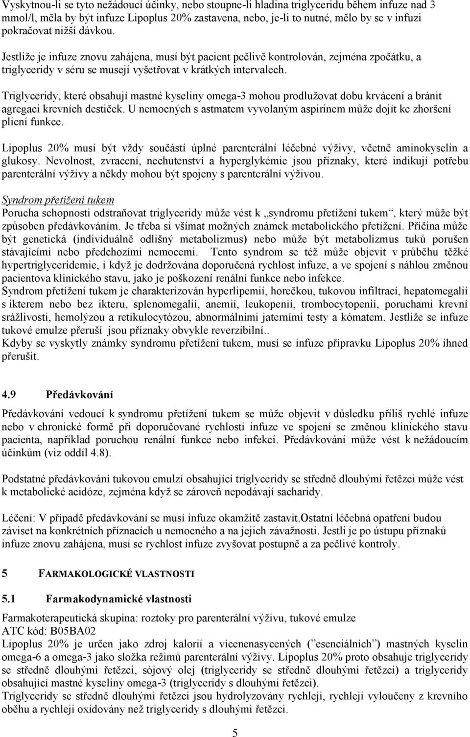 Triglyceridy, které obsahují mastné kyseliny omega-3 mohou prodlužovat dobu krvácení a bránit agregaci krevních destiček.