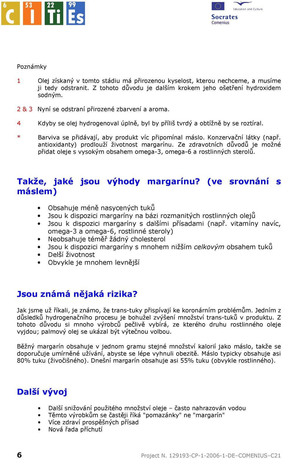 Konzervační látky (např. antioxidanty) prodlouží životnost margarínu. Ze zdravotních důvodů je možné přidat oleje s vysokým obsahem omega-3, omega-6 a rostlinných sterolů.