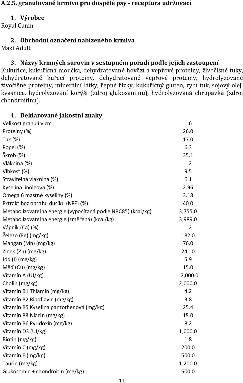 vepřové proteiny, hydrolyzované živočišné proteiny, minerální látky, řepné řízky, kukuřičný gluten, rybí tuk, sojový olej, kvasnice, hydrolyzovaní korýši (zdroj glukosaminu), hydrolyzovaná chrupavka