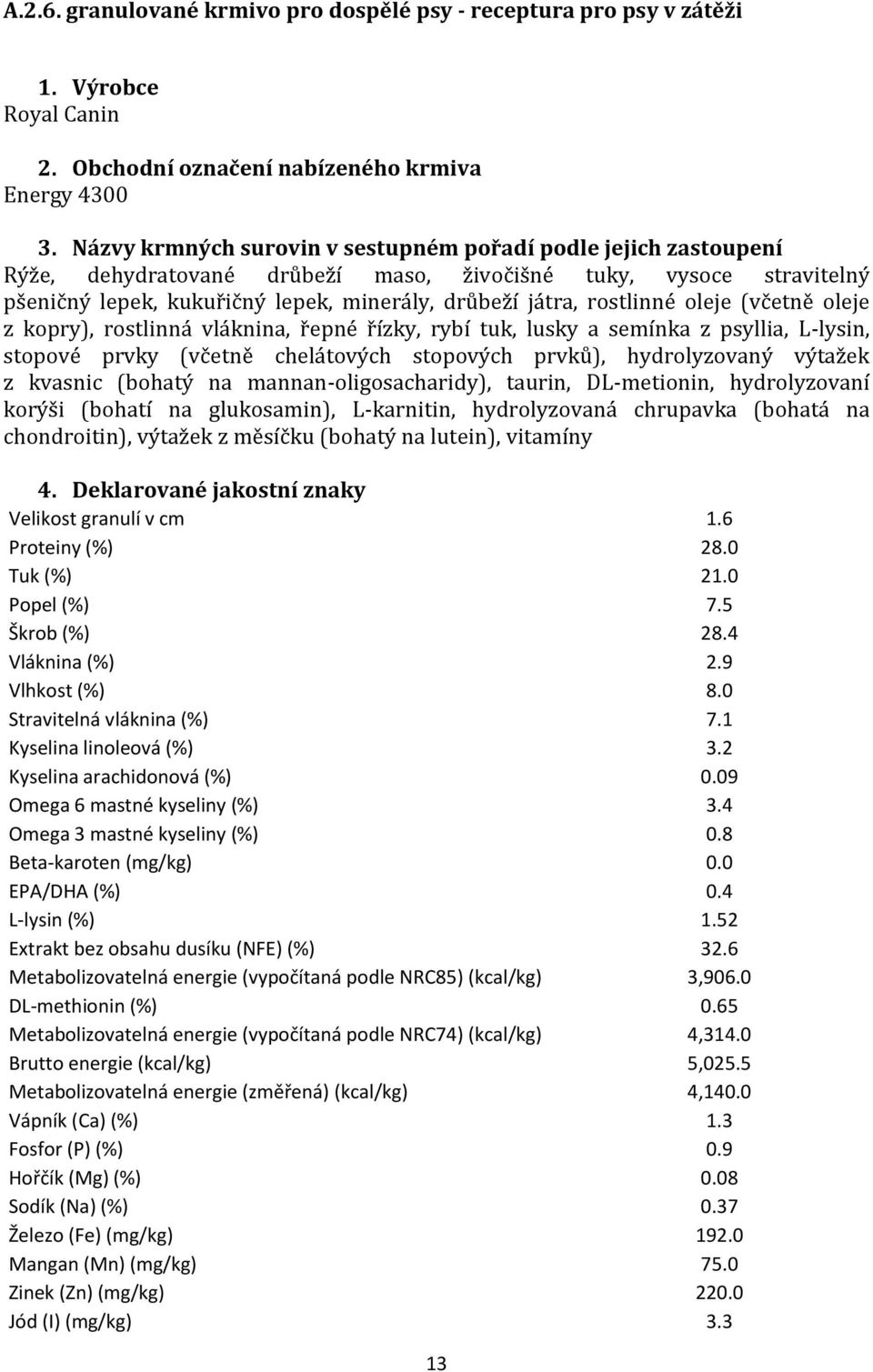 rostlinné oleje (včetně oleje z kopry), rostlinná vláknina, řepné řízky, rybí tuk, lusky a semínka z psyllia, L-lysin, stopové prvky (včetně chelátových stopových prvků), hydrolyzovaný výtažek z