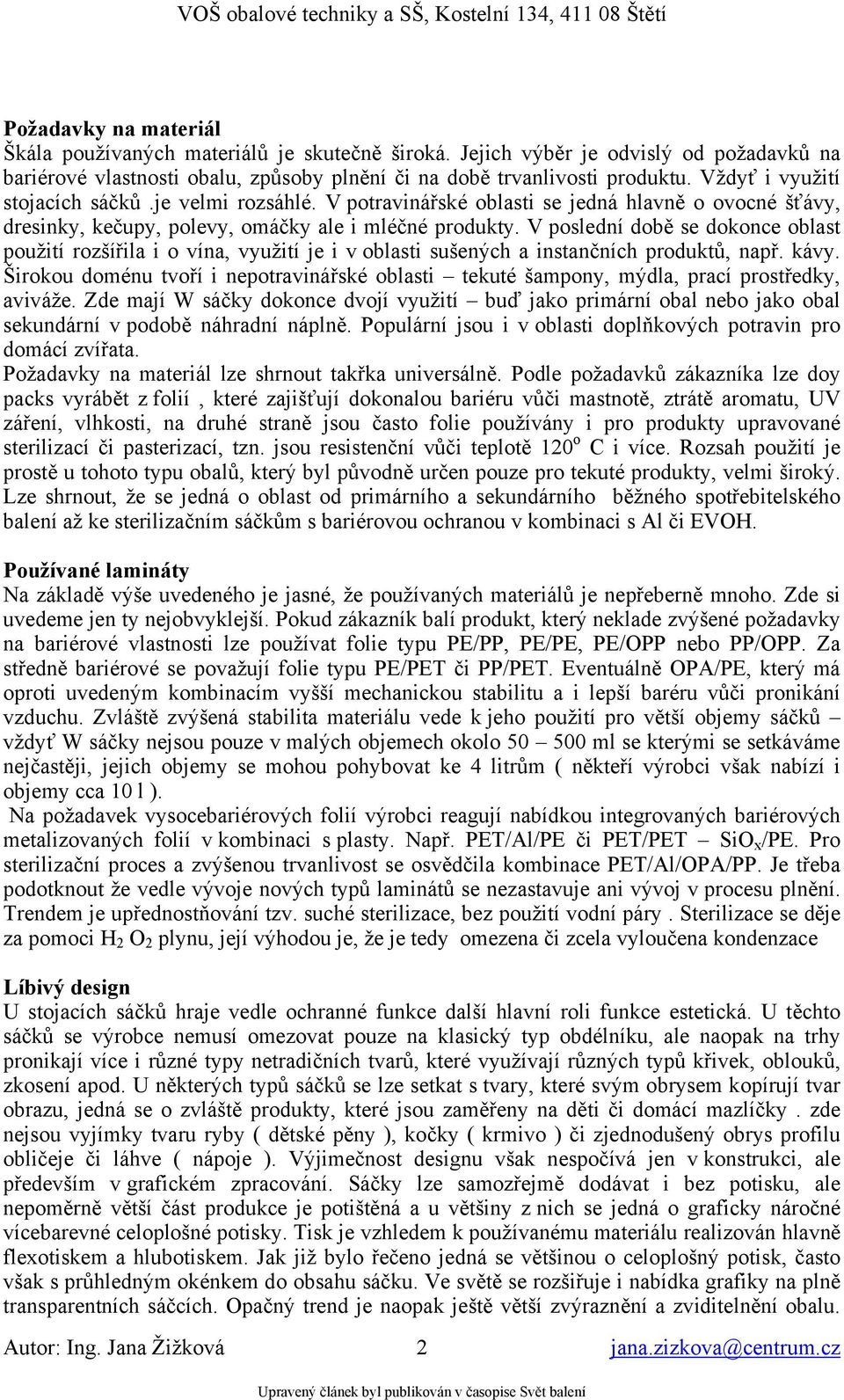 V poslední době se dokonce oblast použití rozšířila i o vína, využití je i v oblasti sušených a instančních produktů, např. kávy.