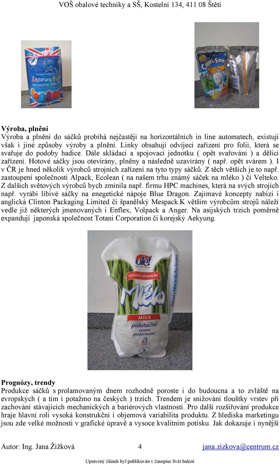 Hotové sáčky jsou otevírány, plněny a následně uzavírány ( např. opět svárem ). I v ČR je hned několik výrobců strojních zařízení na tyto typy sáčků. Z těch větších je to např.