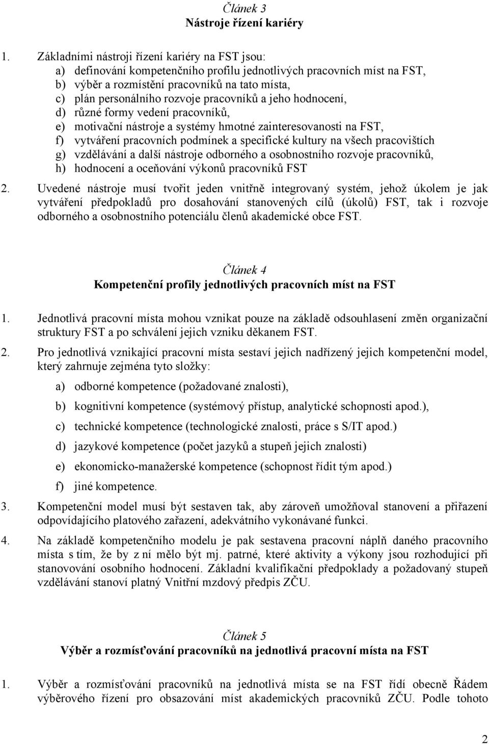 pracovníků a jeho hodnocení, d) různé formy vedení pracovníků, e) motivační nástroje a systémy hmotné zainteresovanosti na FST, f) vytváření pracovních podmínek a specifické kultury na všech