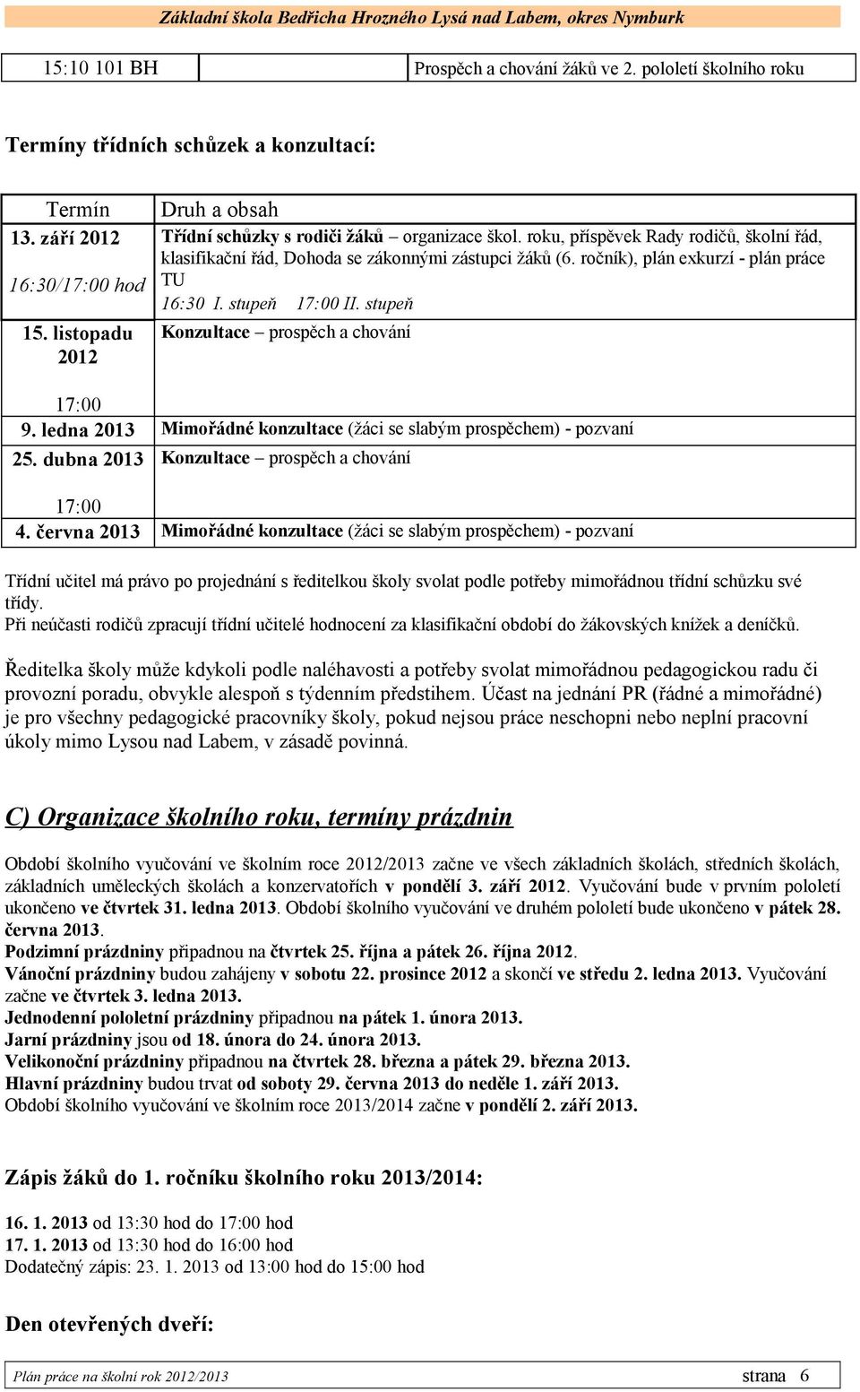 ročník), plán exkurzí - plán práce TU 16:30 I. stupeň 17:00 II. stupeň Konzultace prospěch a chování 17:00 9. ledna 2013 Mimořádné konzultace (žáci se slabým prospěchem) - pozvaní 25.