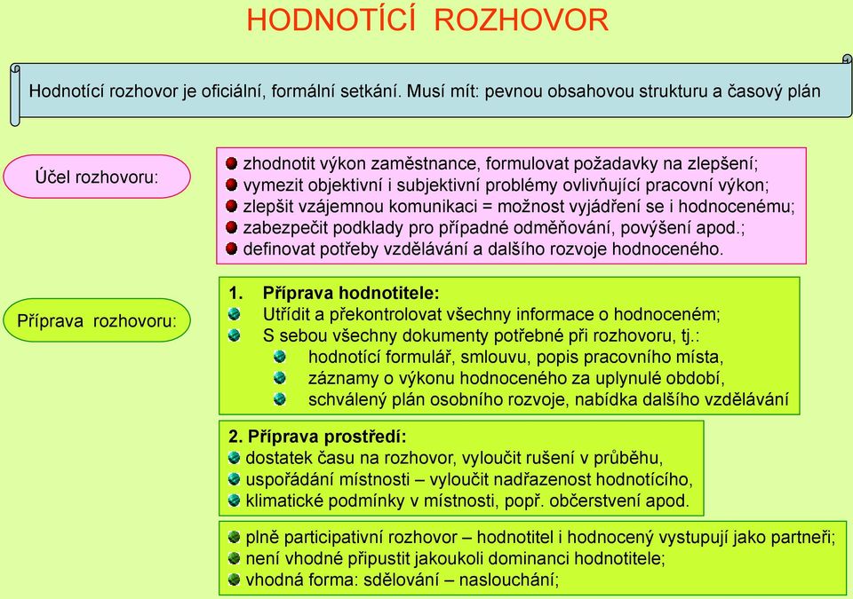 ovlivňující pracovní výkon; zlepšit vzájemnou komunikaci = moţnost vyjádření se i hodnocenému; zabezpečit podklady pro případné odměňování, povýšení apod.