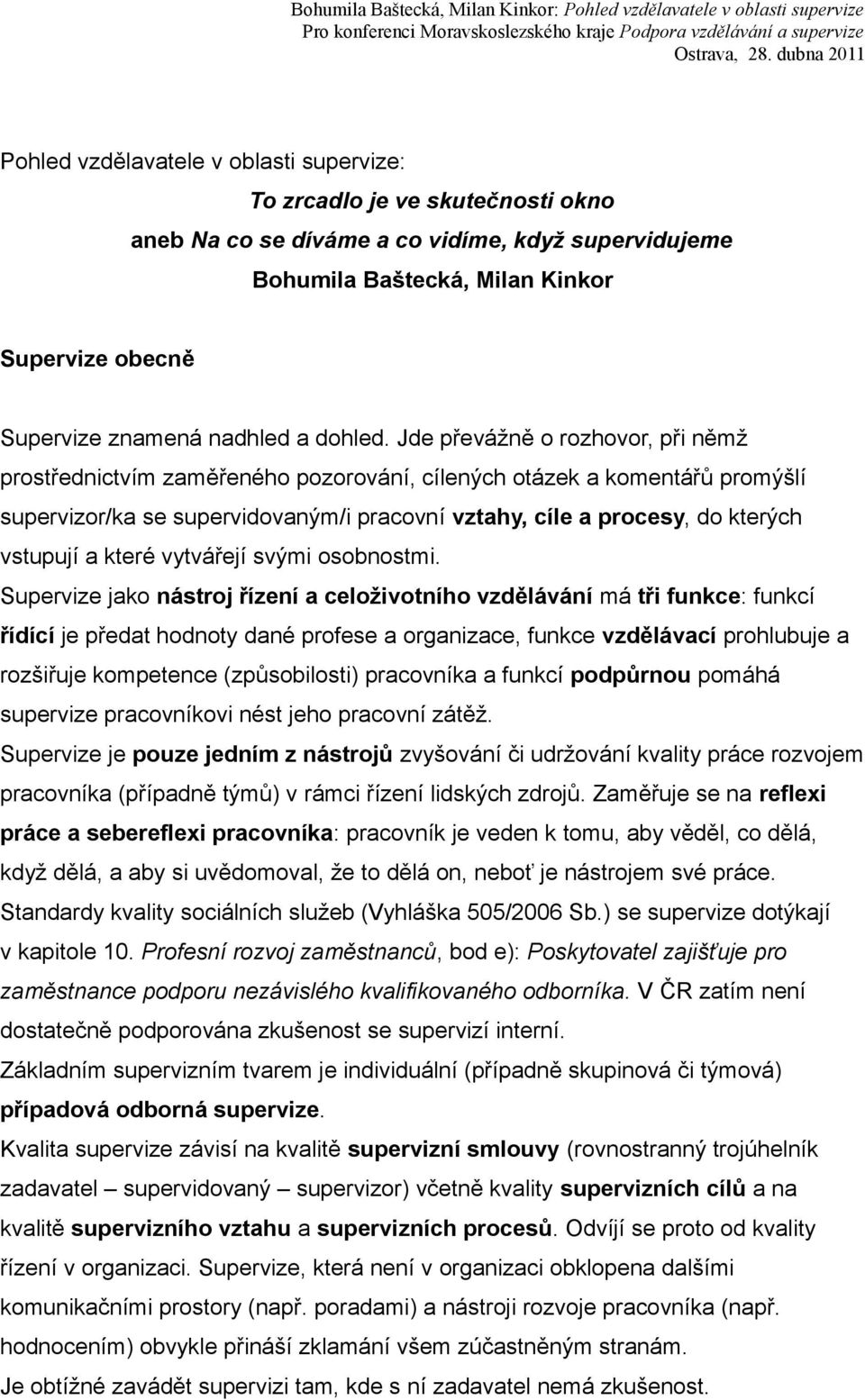 Jde převážně o rozhovor, při němž prostřednictvím zaměřeného pozorování, cílených otázek a komentářů promýšlí supervizor/ka se supervidovaným/i pracovní vztahy, cíle a procesy, do kterých vstupují a