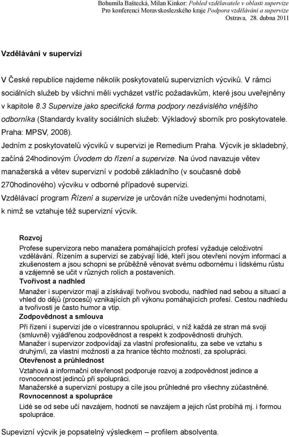 Jedním z poskytovatelů výcviků v supervizi je Remedium Praha. Výcvik je skladebný, začíná 24hodinovým Úvodem do řízení a supervize.