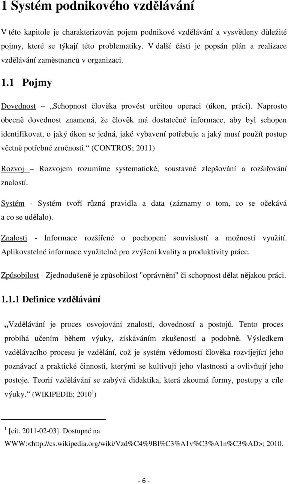 Naprosto obecně dovednost znamená, že člověk má dostatečné informace, aby byl schopen identifikovat, o jaký úkon se jedná, jaké vybavení potřebuje a jaký musí použít postup včetně potřebné zručnosti.