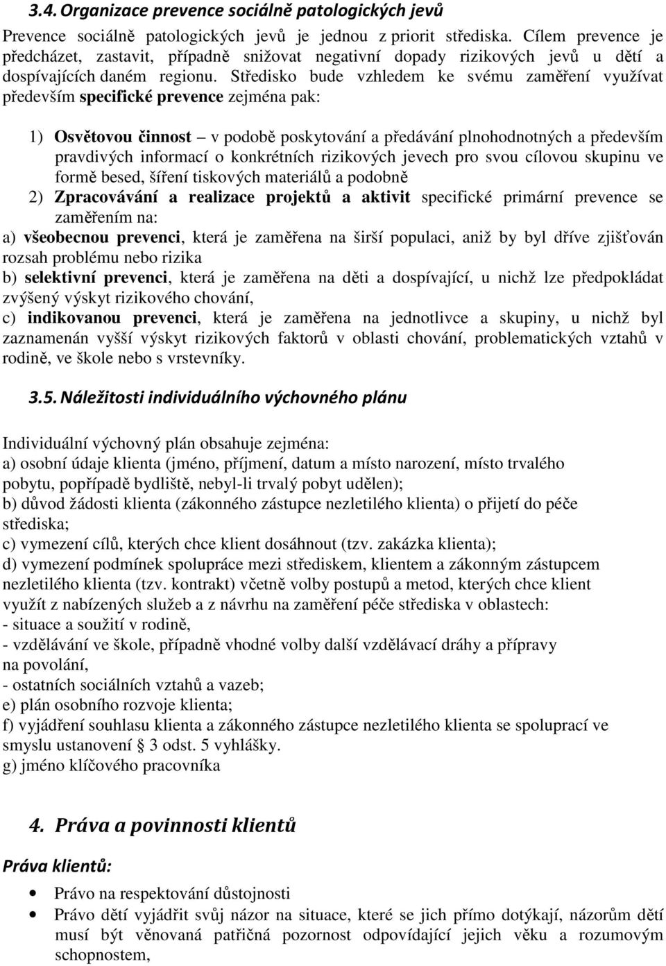 Středisko bude vzhledem ke svému zaměření využívat především specifické prevence zejména pak: 1) Osvětovou činnost v podobě poskytování a předávání plnohodnotných a především pravdivých informací o