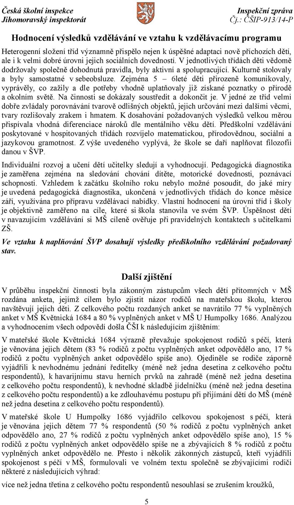 Zejména 5 6leté děti přirozeně komunikovaly, vyprávěly, co zažily a dle potřeby vhodně uplatňovaly již získané poznatky o přírodě a okolním světě. Na činnosti se dokázaly soustředit a dokončit je.